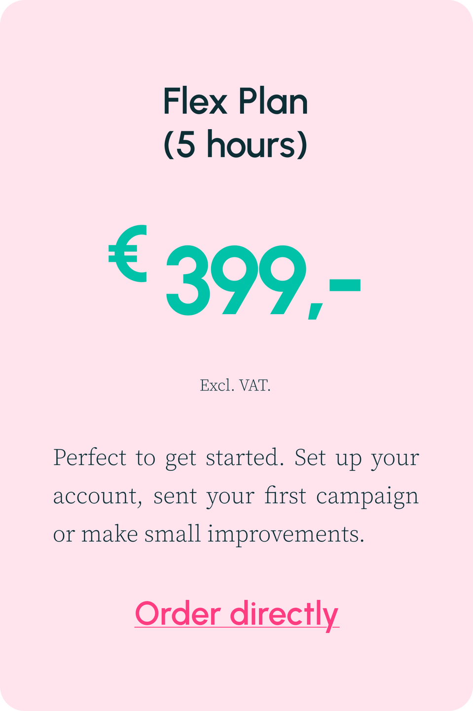 Perfect to get started. Set up your account, sent your first campaign or make small improvements.